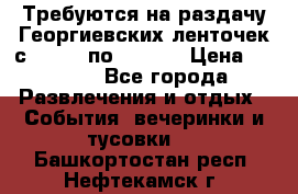 Требуются на раздачу Георгиевских ленточек с 30 .04 по 09.05. › Цена ­ 2 000 - Все города Развлечения и отдых » События, вечеринки и тусовки   . Башкортостан респ.,Нефтекамск г.